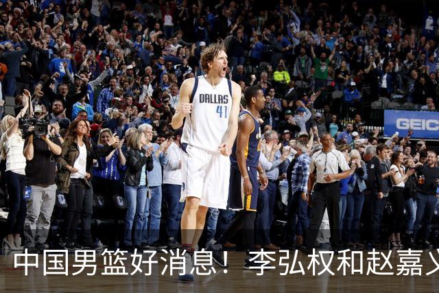 中国男篮好消息！李弘权和赵嘉义可以出战与日本的比赛